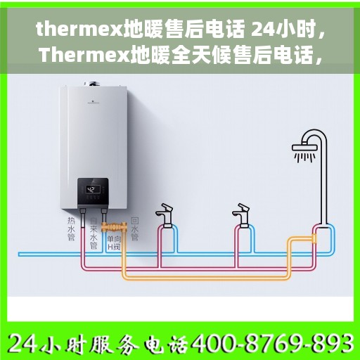 thermex地暖售后电话 24小时，Thermex地暖全天候售后电话，专业维修保障无忧