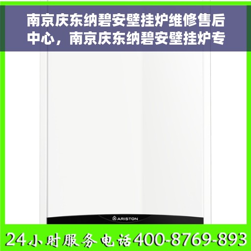 南京庆东纳碧安壁挂炉维修售后中心，南京庆东纳碧安壁挂炉专业维修与售后服务中心