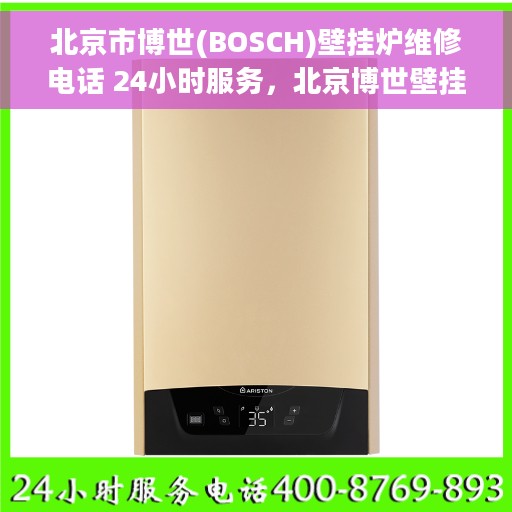 北京市博世(BOSCH)壁挂炉维修电话 24小时服务，北京博世壁挂炉专业维修热线，全天候服务保障