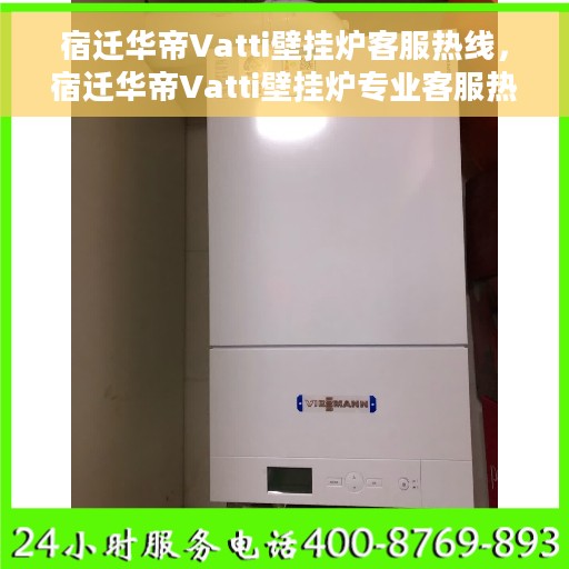 宿迁华帝Vatti壁挂炉客服热线，宿迁华帝Vatti壁挂炉专业客服热线，为您提供全方位技术支持与贴心服务体验