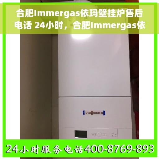 合肥Immergas依玛壁挂炉售后电话 24小时，合肥Immergas依玛壁挂炉全天候售后热线电话服务保障