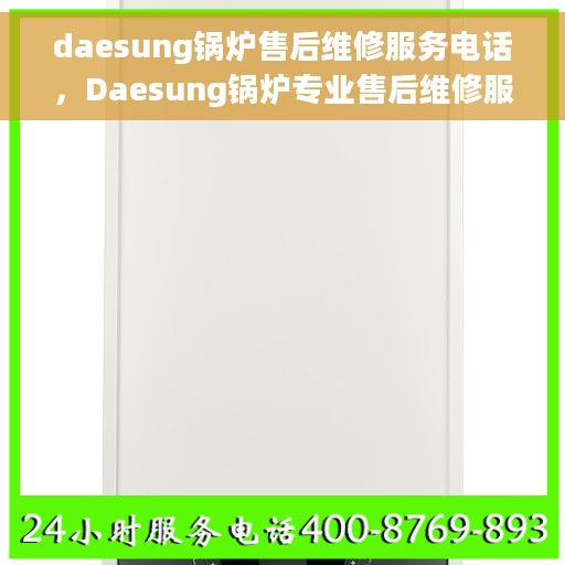daesung锅炉售后维修服务电话，Daesung锅炉专业售后维修服务联系电话