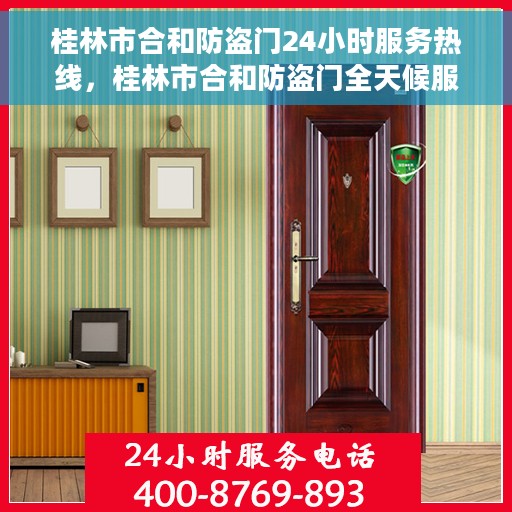 桂林市合和防盗门24小时服务热线，桂林市合和防盗门全天候服务热线，守护您的安全，随时响应需求！
