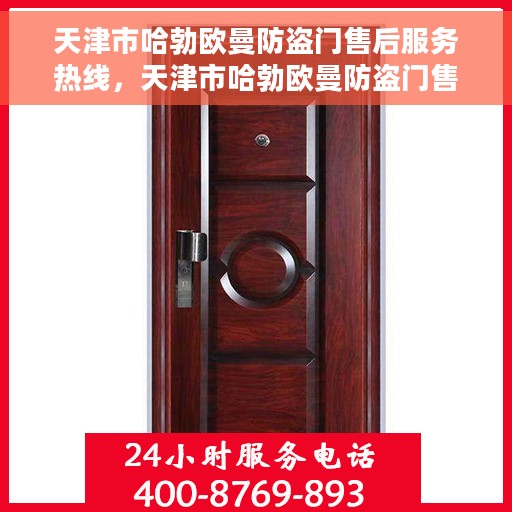 天津市哈勃欧曼防盗门售后服务热线，天津市哈勃欧曼防盗门售后服务热线——专业团队，贴心服务！