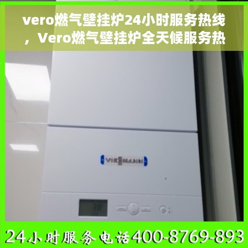 vero燃气壁挂炉24小时服务热线，Vero燃气壁挂炉全天候服务热线，专业解决您的壁挂炉问题