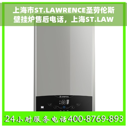 上海市ST.LAWRENCE圣劳伦斯壁挂炉售后电话，上海ST.LAWRENCE圣劳伦斯壁挂炉售后服务中心联系电话
