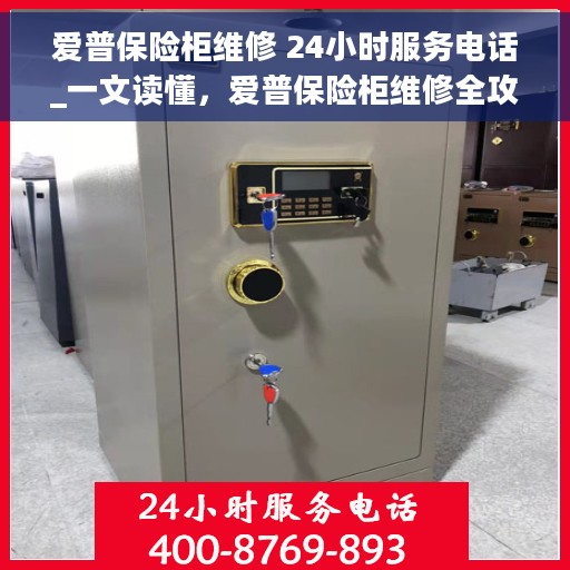 爱普保险柜维修 24小时服务电话_一文读懂，爱普保险柜维修全攻略，24小时服务热线，轻松解决您的维修难题