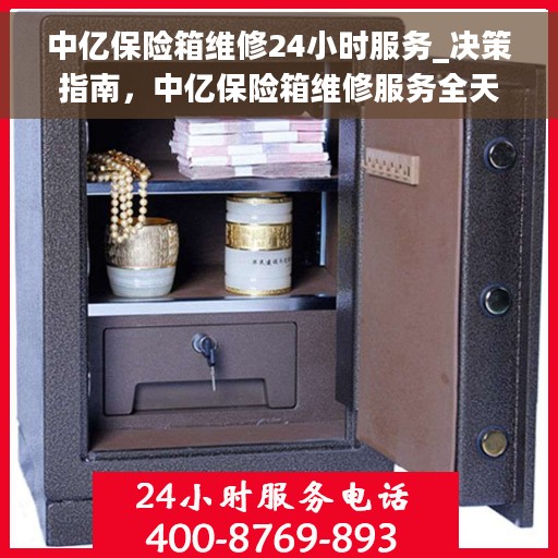 中亿保险箱维修24小时服务_决策指南，中亿保险箱维修服务全天候指南，快速响应，保障您的安全需求