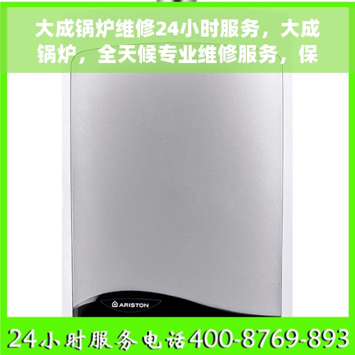 大成锅炉维修24小时服务，大成锅炉，全天候专业维修服务，保障运行无忧