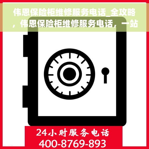 伟恩保险柜维修服务电话_全攻略，伟恩保险柜维修服务电话，一站式全攻略解决您的维修难题