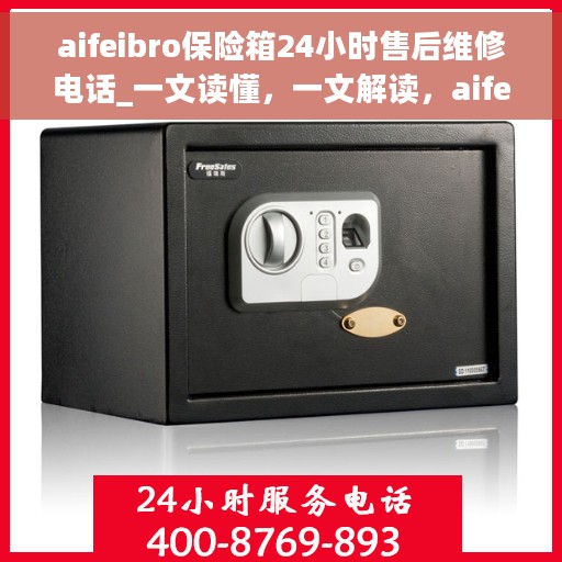 aifeibro保险箱24小时售后维修电话_一文读懂，一文解读，aifeibro保险箱售后维修电话，全天候售后保障服务指南