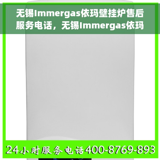 无锡Immergas依玛壁挂炉售后服务电话，无锡Immergas依玛壁挂炉售后服务热线及电话全解析