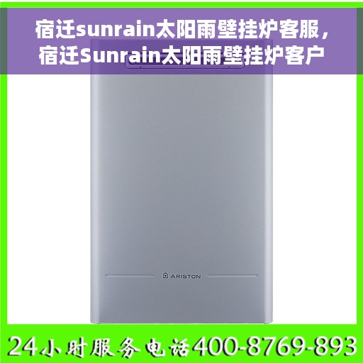 宿迁sunrain太阳雨壁挂炉客服，宿迁Sunrain太阳雨壁挂炉客户服务支持中心