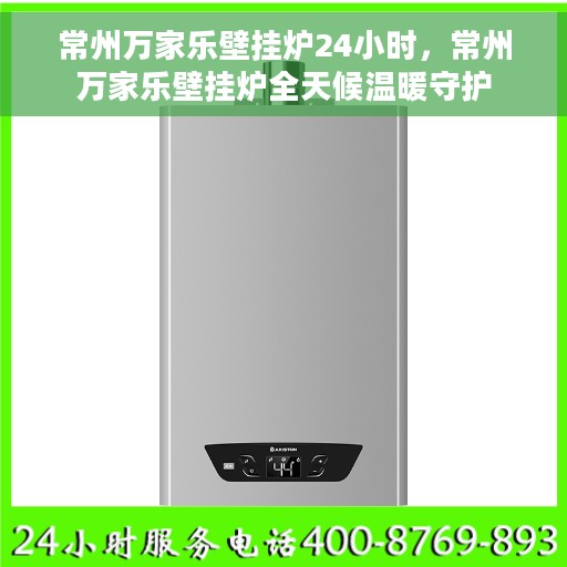 常州万家乐壁挂炉24小时，常州万家乐壁挂炉全天候温暖守护