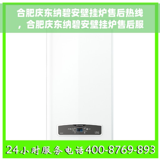 合肥庆东纳碧安壁挂炉售后热线，合肥庆东纳碧安壁挂炉售后服务热线，专业解决您的壁挂炉问题