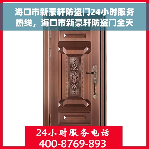 海口市新豪轩防盗门24小时服务热线，海口市新豪轩防盗门全天候服务热线，守护您的安全，随时响应！