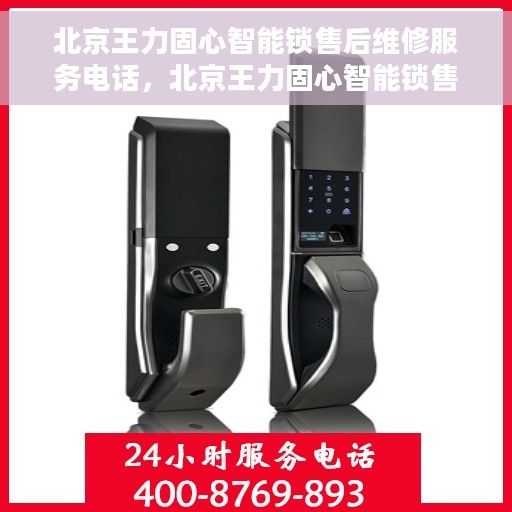 北京王力固心智能锁售后维修服务电话，北京王力固心智能锁售后维修服务热线及专业解决方案