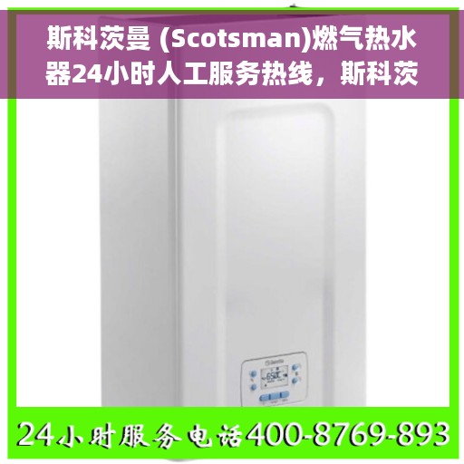斯科茨曼 (Scotsman)燃气热水器24小时人工服务热线，斯科茨曼燃气热水器全天候客服支持热线