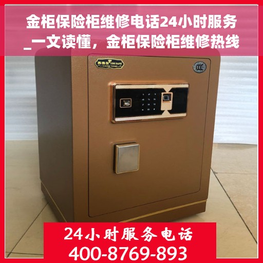 金柜保险柜维修电话24小时服务_一文读懂，金柜保险柜维修热线全天候服务指南