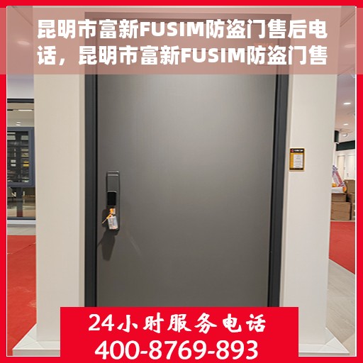 昆明市富新FUSIM防盗门售后电话，昆明市富新FUSIM防盗门售后服务热线及电话全攻略
