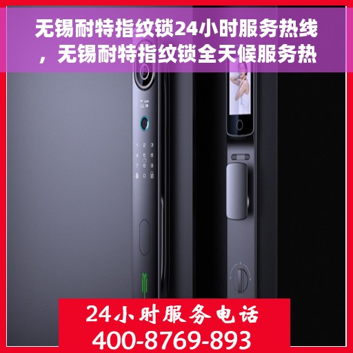 无锡耐特指纹锁24小时服务热线，无锡耐特指纹锁全天候服务热线，贴心守护您的安全，随时为您解答疑问。