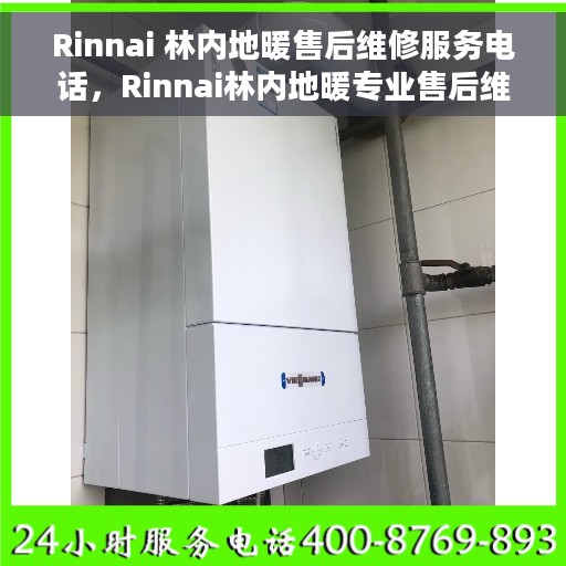 Rinnai 林内地暖售后维修服务电话，Rinnai林内地暖专业售后维修服务热线电话