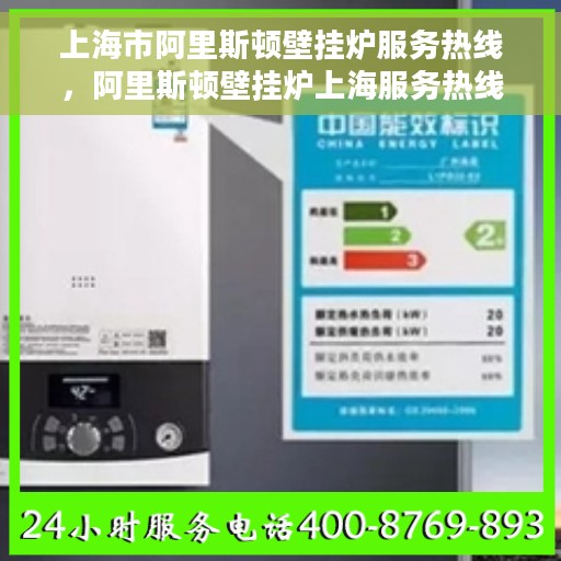 上海市阿里斯顿壁挂炉服务热线，阿里斯顿壁挂炉上海服务热线，专业维修与支持团队为您解答疑虑