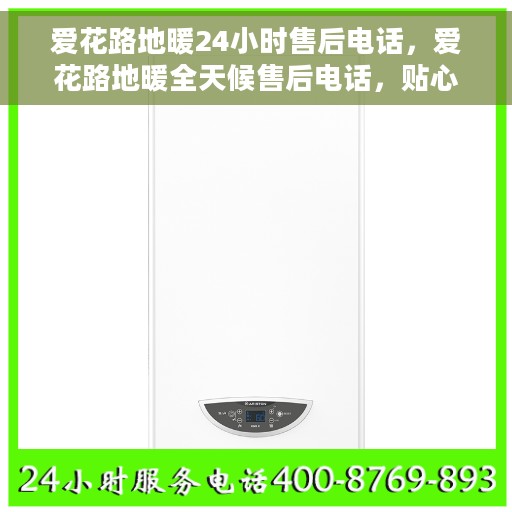 爱花路地暖24小时售后电话，爱花路地暖全天候售后电话，贴心服务随时在线