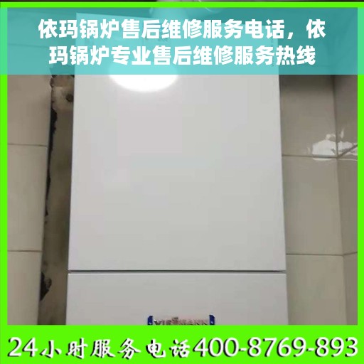 依玛锅炉售后维修服务电话，依玛锅炉专业售后维修服务热线