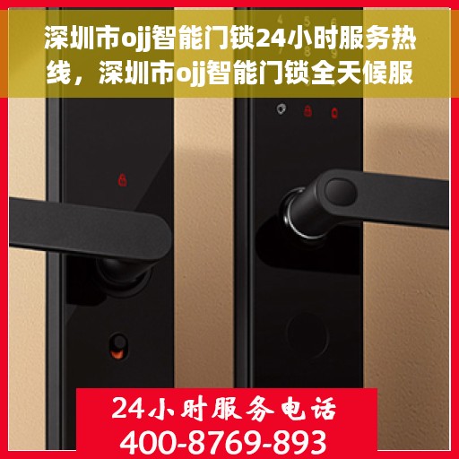 深圳市ojj智能门锁24小时服务热线，深圳市ojj智能门锁全天候服务热线，专业解决您的锁事问题