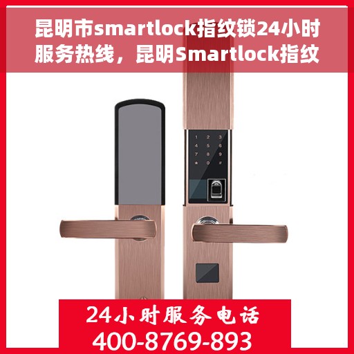 昆明市smartlock指纹锁24小时服务热线，昆明Smartlock指纹锁全天候服务热线，贴心守护您的安全之门