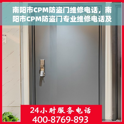 南阳市CPM防盗门维修电话，南阳市CPM防盗门专业维修电话及售后支持服务热线