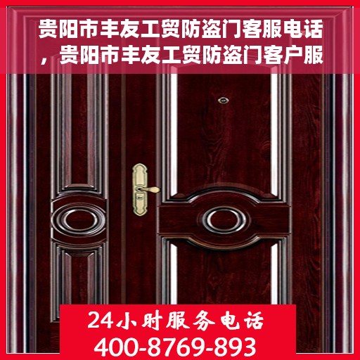 贵阳市丰友工贸防盗门客服电话，贵阳市丰友工贸防盗门客户服务热线及咨询电话号码