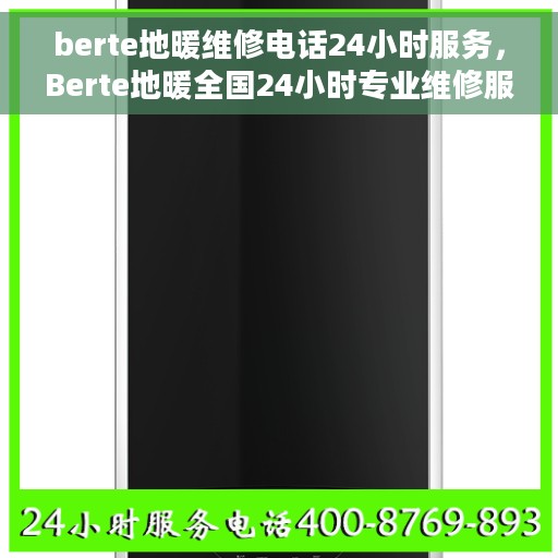 berte地暖维修电话24小时服务，Berte地暖全国24小时专业维修服务热线