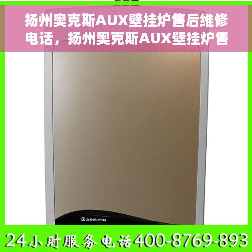 扬州奥克斯AUX壁挂炉售后维修电话，扬州奥克斯AUX壁挂炉售后维修热线及解决方案