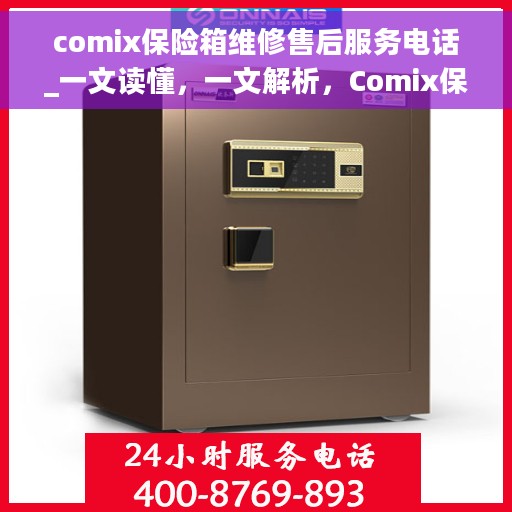 comix保险箱维修售后服务电话_一文读懂，一文解析，Comix保险箱维修售后服务电话及全流程解读