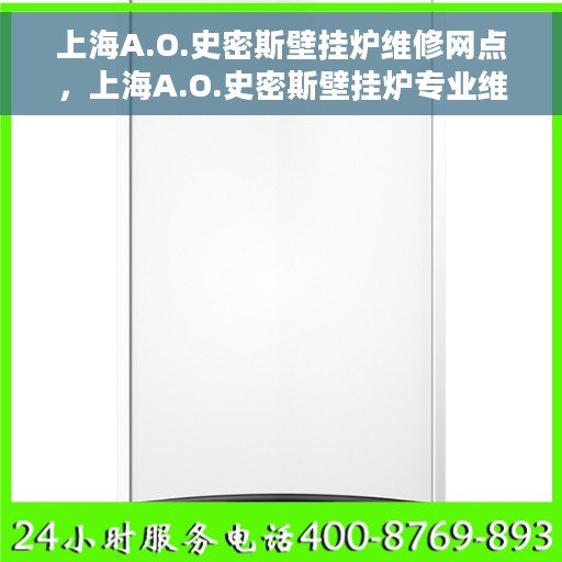 上海A.O.史密斯壁挂炉维修网点，上海A.O.史密斯壁挂炉专业维修网点，贴心服务保障您的居家温暖