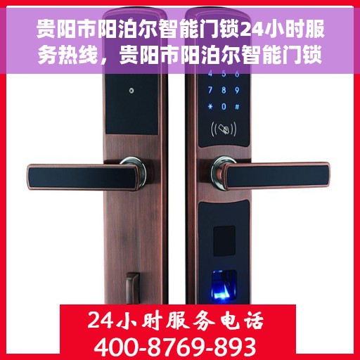 贵阳市阳泊尔智能门锁24小时服务热线，贵阳市阳泊尔智能门锁全天候服务热线，专业解锁您的安全需求