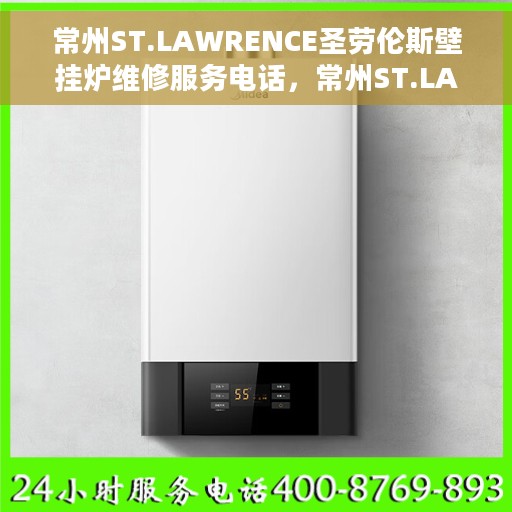 常州ST.LAWRENCE圣劳伦斯壁挂炉维修服务电话，常州ST.LAWRENCE圣劳伦斯壁挂炉维修热线及服务电话全攻略