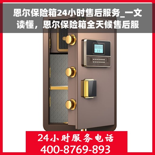 恩尔保险箱24小时售后服务_一文读懂，恩尔保险箱全天候售后服务解析，保障您的安全，无忧使用！
