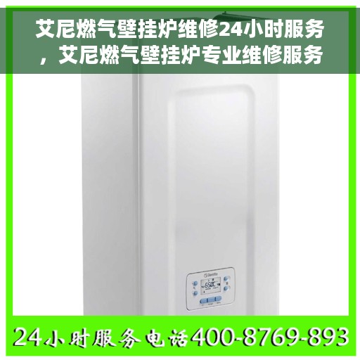 艾尼燃气壁挂炉维修24小时服务，艾尼燃气壁挂炉专业维修服务，全天候响应您的需求