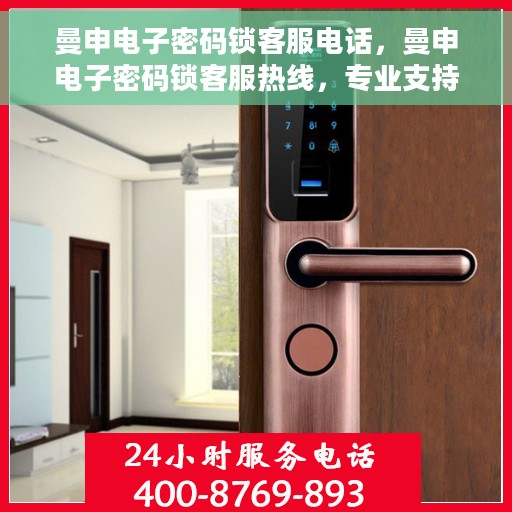 曼申电子密码锁客服电话，曼申电子密码锁客服热线，专业支持与解决方案一站式服务