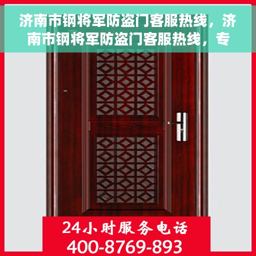 济南市钢将军防盗门客服热线，济南市钢将军防盗门客服热线，专业解答，贴心服务！
