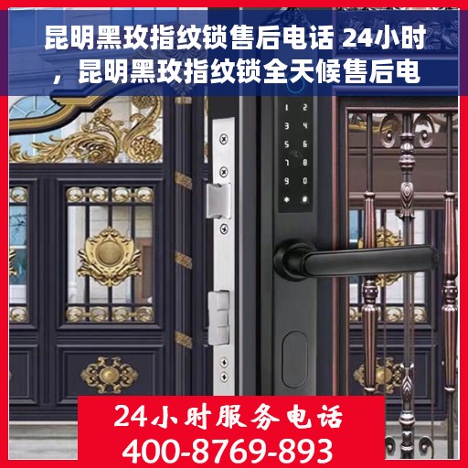 昆明黑玫指纹锁售后电话 24小时，昆明黑玫指纹锁全天候售后电话服务支持
