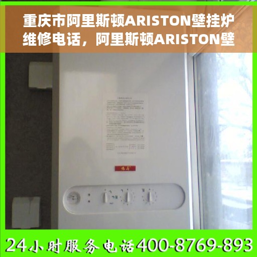 重庆市阿里斯顿ARISTON壁挂炉维修电话，阿里斯顿ARISTON壁挂炉重庆维修服务热线