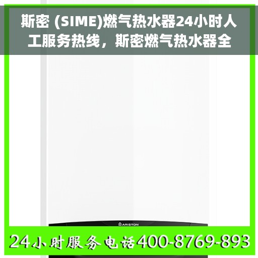 斯密 (SIME)燃气热水器24小时人工服务热线，斯密燃气热水器全天候人工客服热线支持，专业服务随时在线