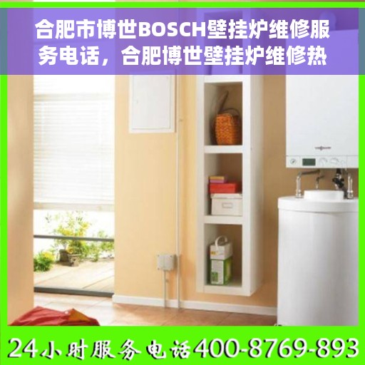 合肥市博世BOSCH壁挂炉维修服务电话，合肥博世壁挂炉维修热线，专业解决BOSCH壁挂炉故障问题