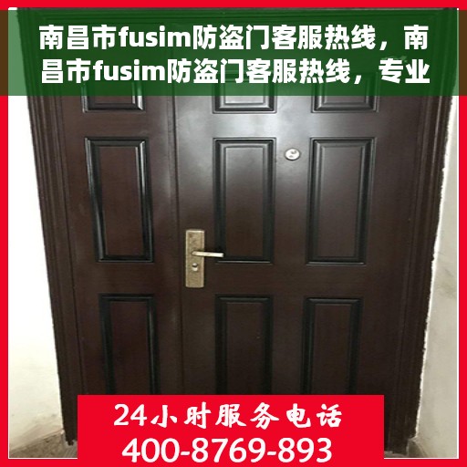 南昌市fusim防盗门客服热线，南昌市fusim防盗门客服热线，专业解决您的安全门问题！