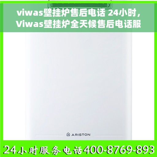 viwas壁挂炉售后电话 24小时，Viwas壁挂炉全天候售后电话服务支持