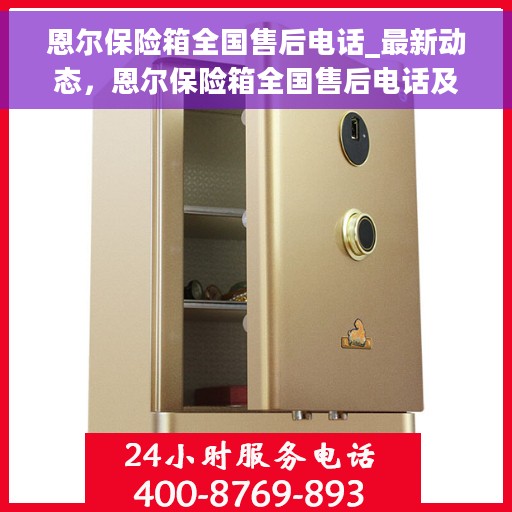恩尔保险箱全国售后电话_最新动态，恩尔保险箱全国售后电话及最新动态解读